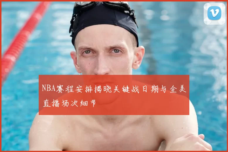 NBA赛程安排揭晓关键战日期与全美直播场次细节