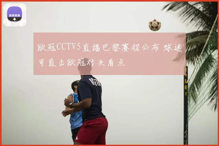 欧冠CCTV5直播巴黎赛程公布 球迷可直击欧冠对决看点