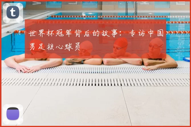 世界杯冠军背后的故事:专访中国男足核心球员