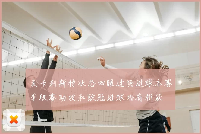 麦卡利斯特状态回暖连场进球本赛季联赛助攻和欧冠进球均有斩获