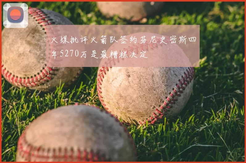 火媒批评火箭队签约芬尼史密斯四年5270万是最糟糕决定