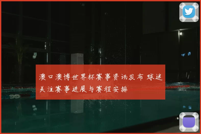 澳口澳博世界杯赛事资讯发布 球迷关注赛事进展与赛程安排