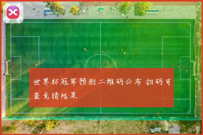 世界杯冠军预测二维码公布 扫码可查竞猜结果