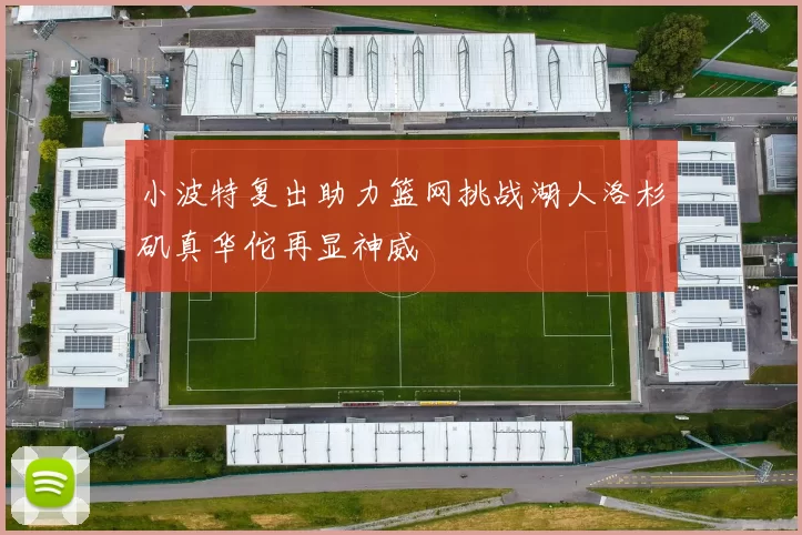 小波特复出助力篮网挑战湖人洛杉矶真华佗再显神威