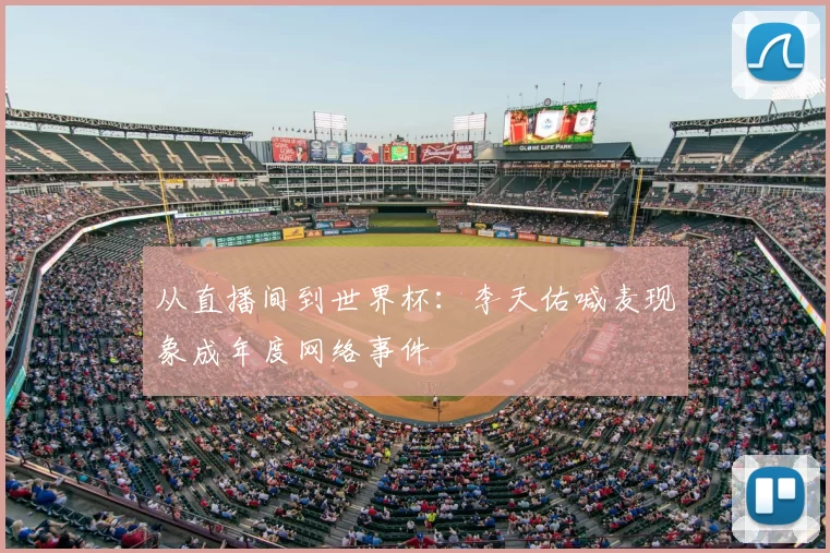 从直播间到世界杯：李天佑喊麦现象成年度网络事件